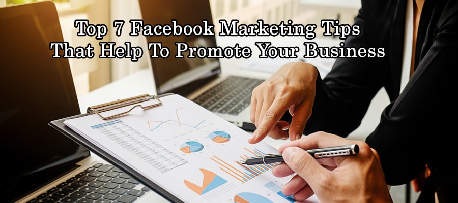 Top 7 Facebook Marketing Tips that help to Promote Your Business